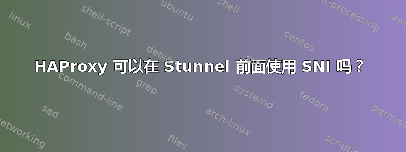 HAProxy 可以在 Stunnel 前面使用 SNI 吗？