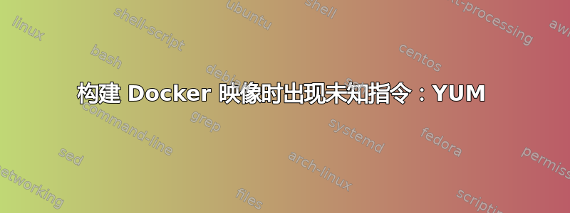 构建 Docker 映像时出现未知指令：YUM