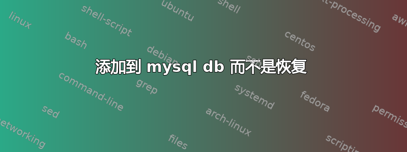 添加到 mysql db 而不是恢复