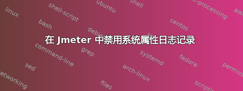 在 Jmeter 中禁用系统属性日志记录