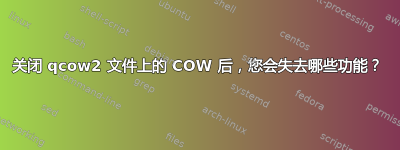 关闭 qcow2 文件上的 COW 后，您会失去哪些功能？