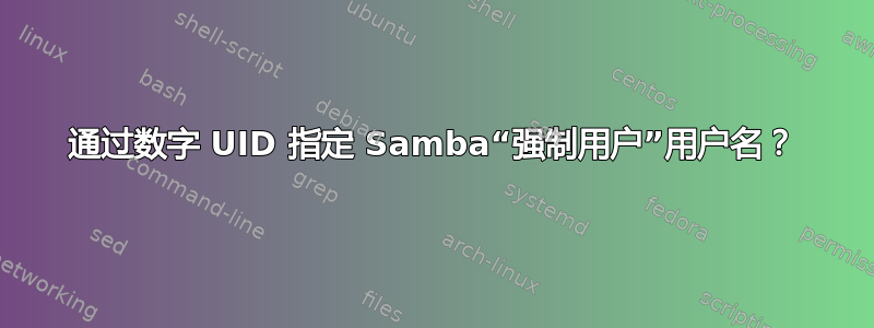 通过数字 UID 指定 Samba“强制用户”用户名？