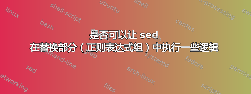 是否可以让 sed 在替换部分（正则表达式组）中执行一些逻辑