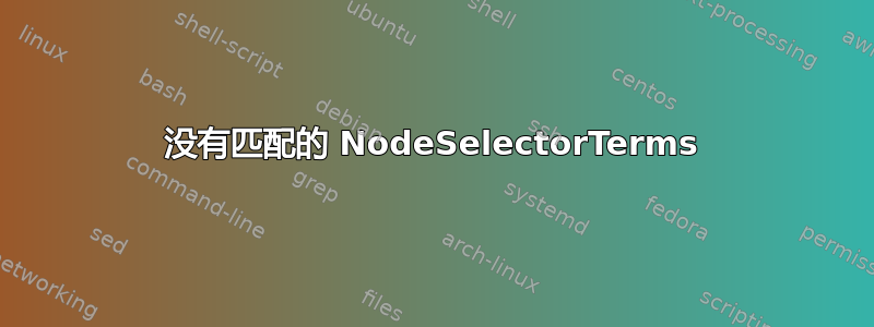 没有匹配的 NodeSelectorTerms