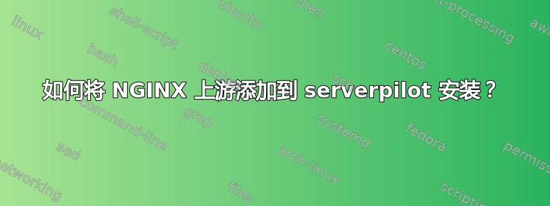 如何将 NGINX 上游添加到 serverpilot 安装？