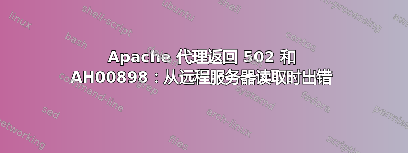 Apache 代理返回 502 和 AH00898：从远程服务器读取时出错