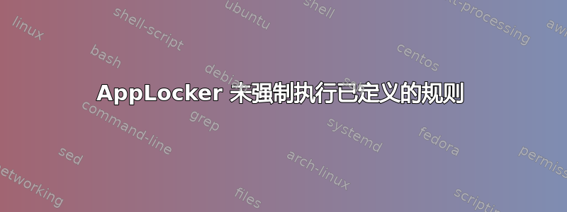 AppLocker 未强制执行已定义的规则