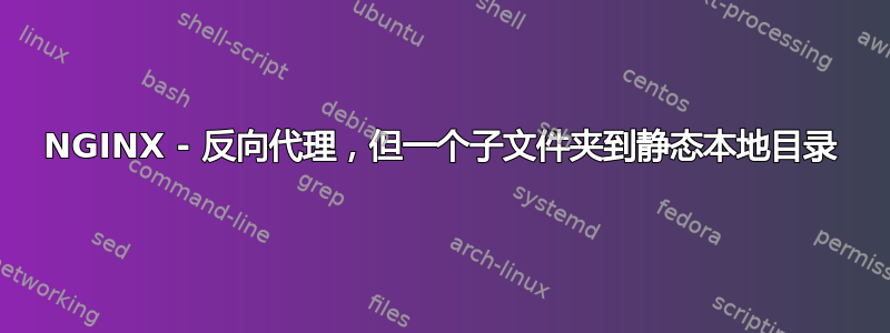 NGINX - 反向代理，但一个子文件夹到静态本地目录