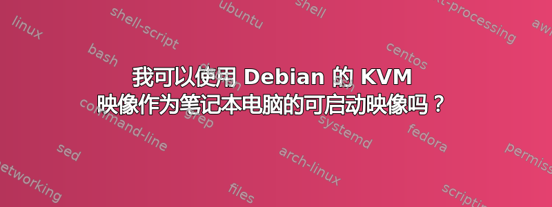 我可以使用 Debian 的 KVM 映像作为笔记本电脑的可启动映像吗？