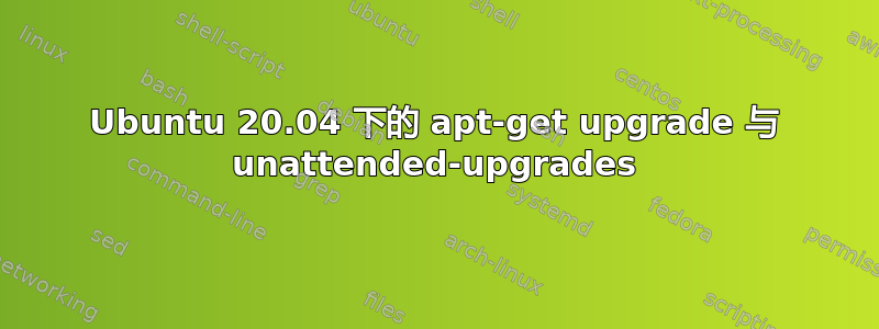 Ubuntu 20.04 下的 apt-get upgrade 与 unattended-upgrades