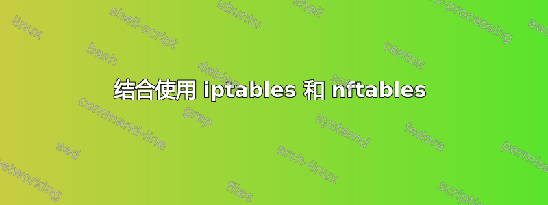 结合使用 iptables 和 nftables