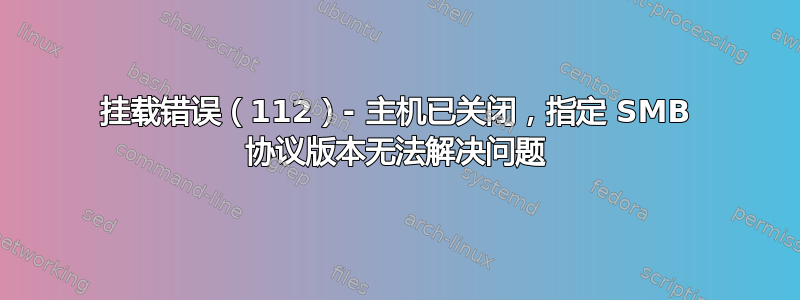 挂载错误（112）- 主机已关闭，指定 SMB 协议版本无法解决问题