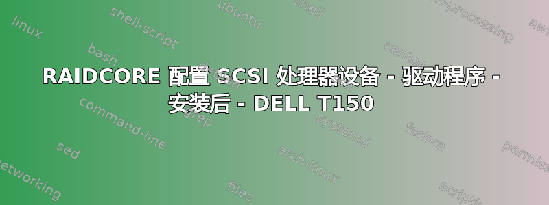 RAIDCORE 配置 SCSI 处理器设备 - 驱动程序 - 安装后 - DELL T150