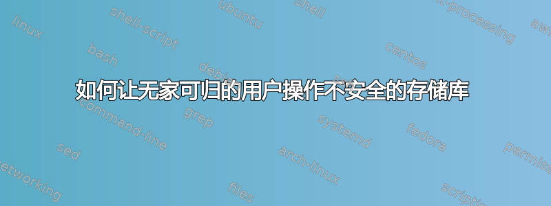 如何让无家可归的用户操作不安全的存储库