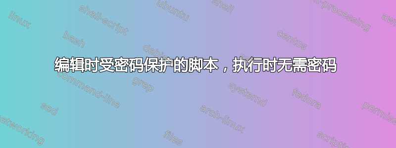 编辑时受密码保护的脚本，执行时无需密码