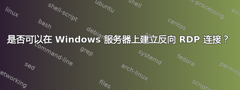 是否可以在 Windows 服务器上建立反向 RDP 连接？