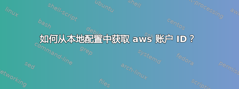 如何从本地配置中获取 aws 账户 ID？