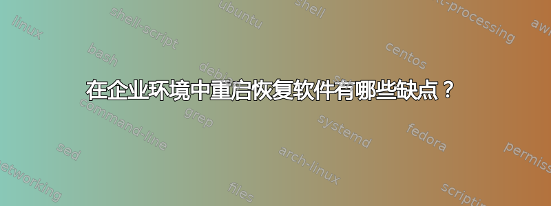 在企业环境中重启恢复软件有哪些缺点？