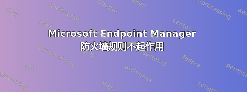 Microsoft Endpoint Manager 防火墙规则不起作用