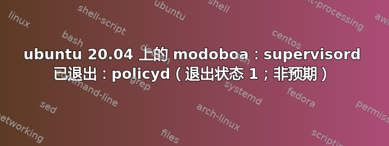 ubuntu 20.04 上的 modoboa：supervisord 已退出：policyd（退出状态 1；非预期）