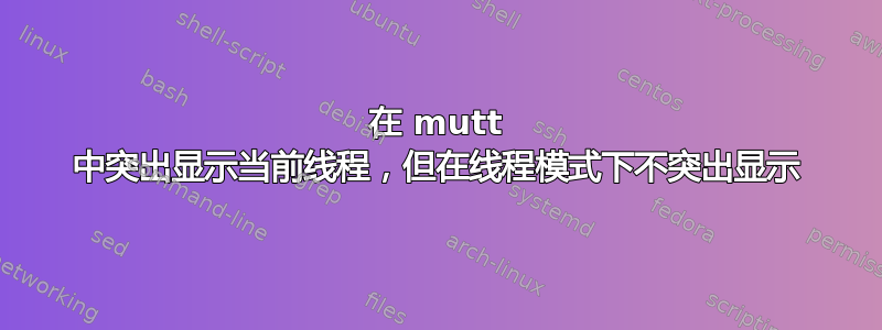 在 mutt 中突出显示当前线程，但在线程模式下不突出显示