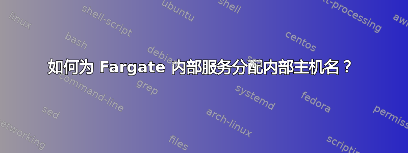 如何为 Fargate 内部服务分配内部主机名？