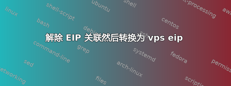 解除 EIP 关联然后转换为 vps eip