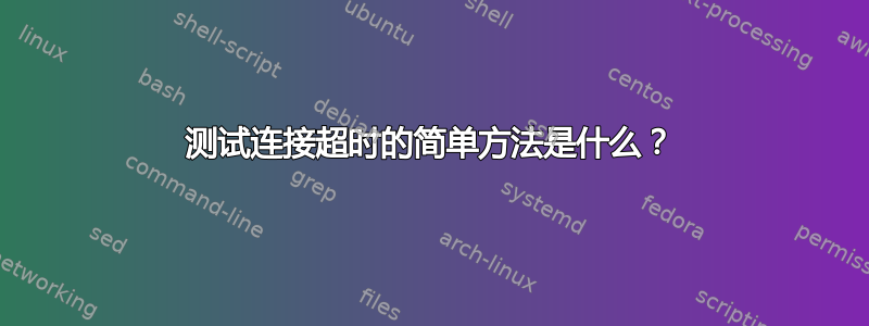 测试连接超时的简单方法是什么？