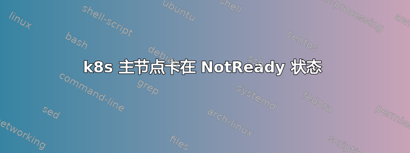 k8s 主节点卡在 NotReady 状态