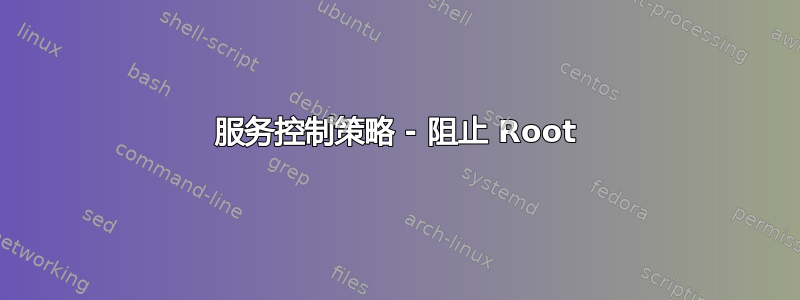 服务控制策略 - 阻止 Root