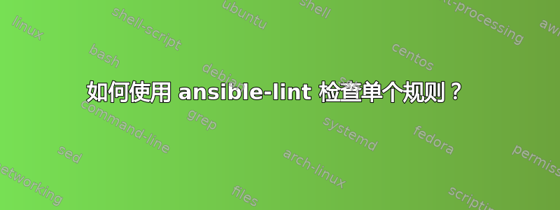 如何使用 ansible-lint 检查单个规则？