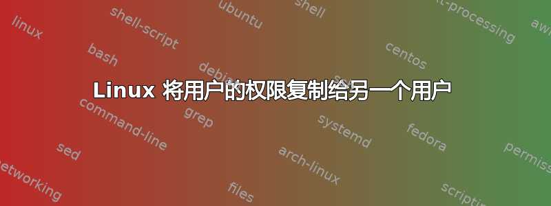 Linux 将用户的权限复制给另一个用户