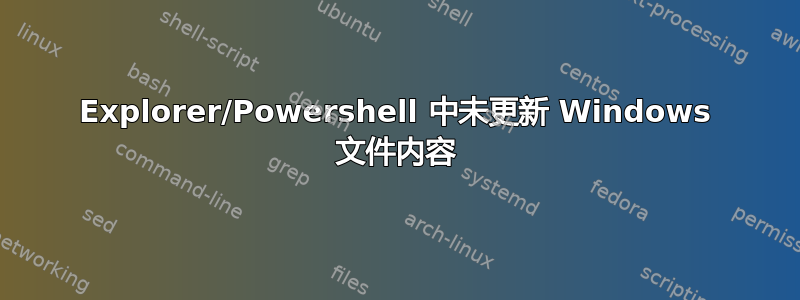 Explorer/Powershell 中未更新 Windows 文件内容