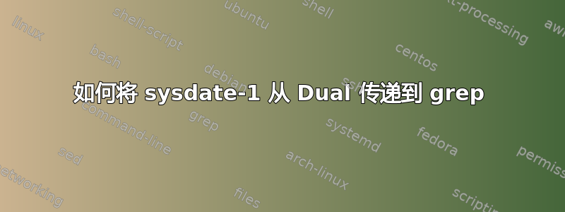 如何将 sysdate-1 从 Dual 传递到 grep