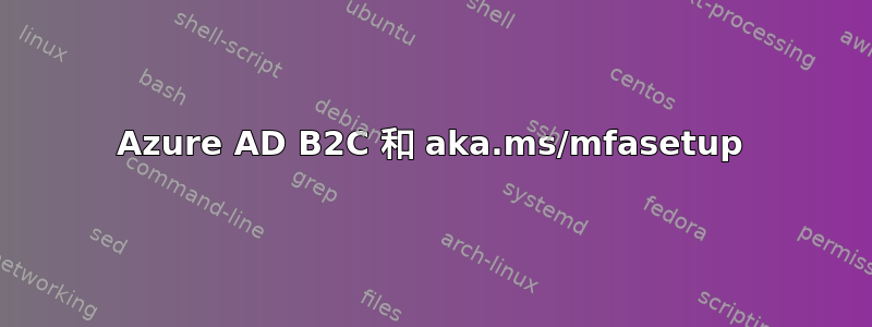 Azure AD B2C 和 aka.ms/mfasetup