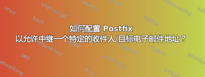 如何配置 Postfix 以允许中继一个特定的收件人/目标电子邮件地址？