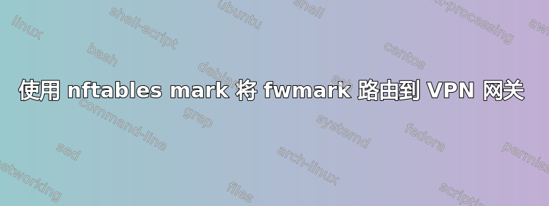 使用 nftables mark 将 fwmark 路由到 VPN 网关