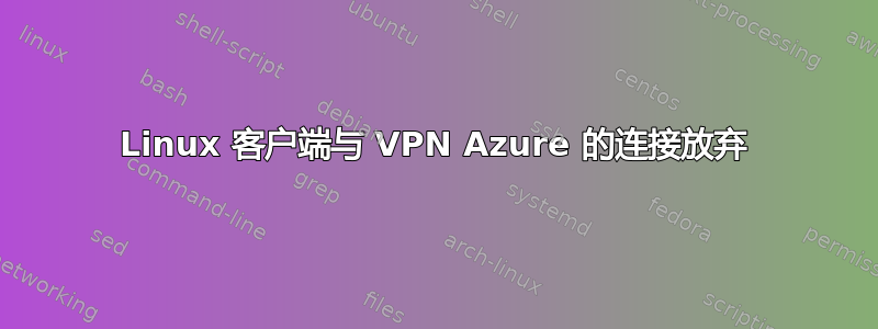 Linux 客户端与 VPN Azure 的连接放弃