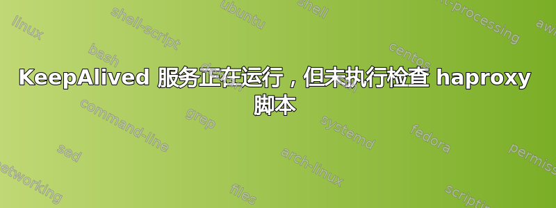 KeepAlived 服务正在运行，但未执行检查 haproxy 脚本