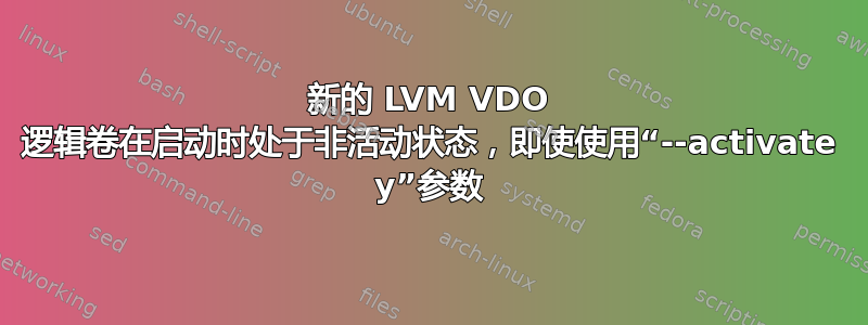 新的 LVM VDO 逻辑卷在启动时处于非活动状态，即使使用“--activate y”参数