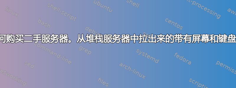 我需要弄清楚如何购买二手服务器。从堆栈服务器中拉出来的带有屏幕和键盘的东西叫什么？