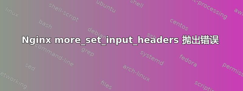 Nginx more_set_input_headers 抛出错误