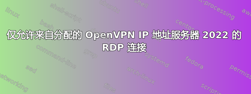 仅允许来自分配的 OpenVPN IP 地址服务器 2022 的 RDP 连接