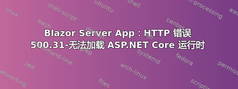 Blazor Server App：HTTP 错误 500.31-无法加载 ASP.NET Core 运行时