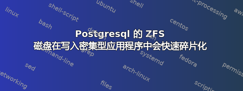 Postgresql 的 ZFS 磁盘在写入密集型应用程序中会快速碎片化