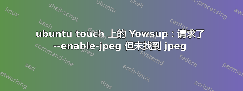 ubuntu touch 上的 Yowsup：请求了 --enable-jpeg 但未找到 jpeg