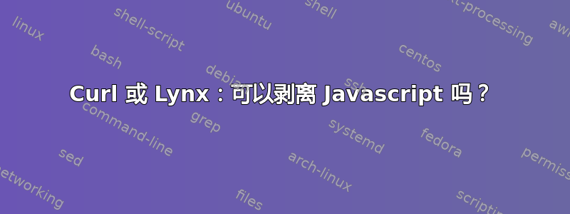 Curl 或 Lynx：可以剥离 Javascript 吗？