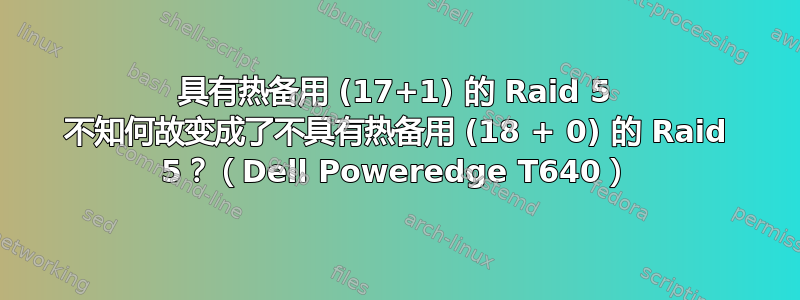 具有热备用 (17+1) 的 Raid 5 不知何故变成了不具有热备用 (18 + 0) 的 Raid 5？（Dell Poweredge T640）