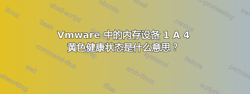 Vmware 中的内存设备 1 A 4 黄色健康状态是什么意思？