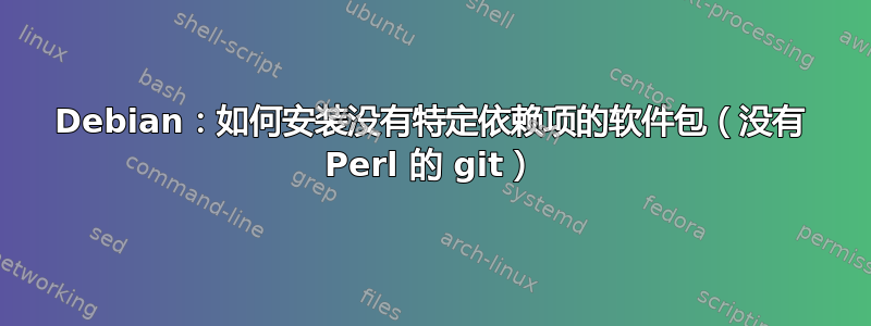 Debian：如何安装没有特定依赖项的软件包（没有 Perl 的 git）